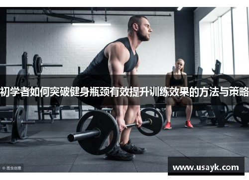 初学者如何突破健身瓶颈有效提升训练效果的方法与策略